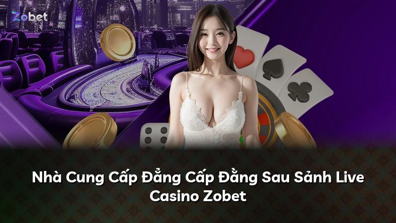 Nhà Cung Cấp Đẳng Cấp Đằng Sau Sảnh Live Casino Zobet