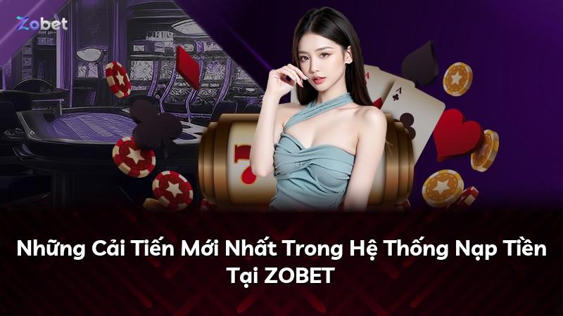 Những Cải Tiến Mới Nhất Trong Hệ Thống Nạp Tiền Tại ZOBET