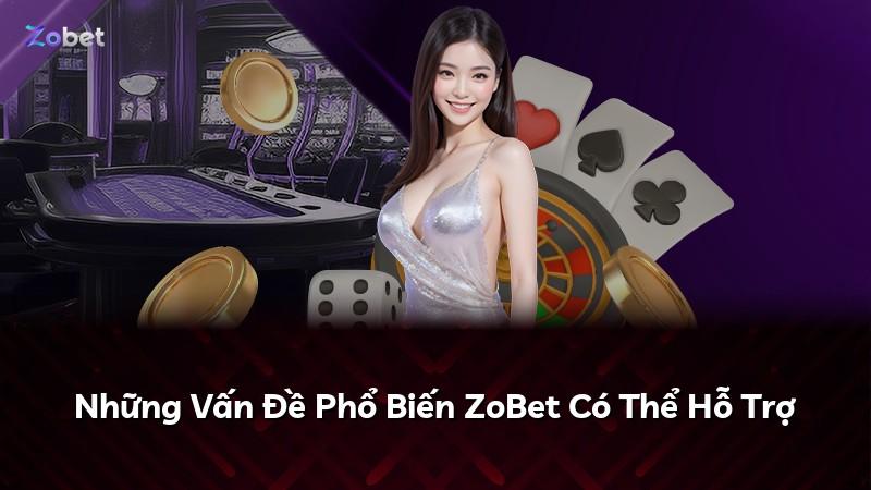Những Vấn Đề Phổ Biến ZoBet Có Thể Hỗ Trợ