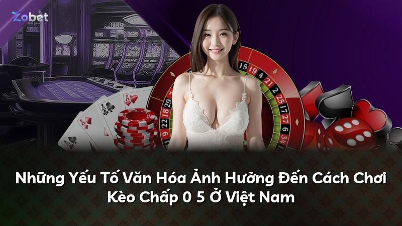 Những Yếu Tố Văn Hóa Ảnh Hưởng Đến Cách Chơi Kèo Chấp 0 5 Ở Việt Nam