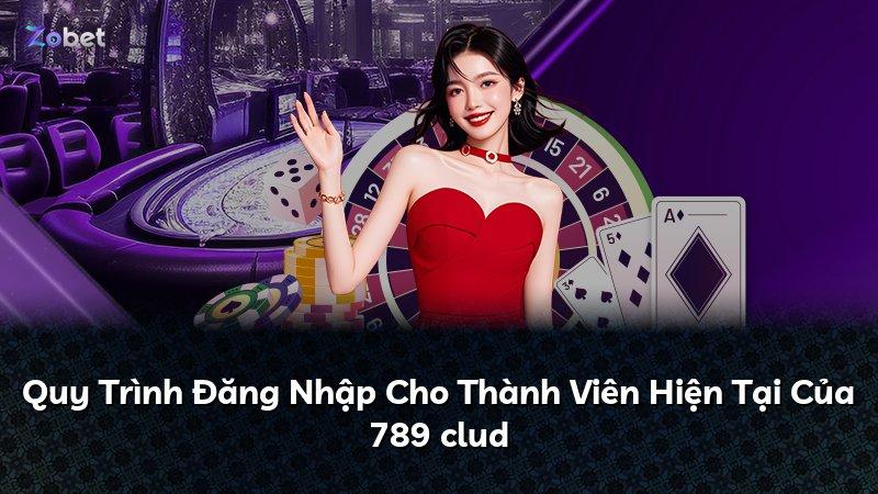 Quy Trình Đăng Nhập Cho Thành Viên Hiện Tại Của 789 clud