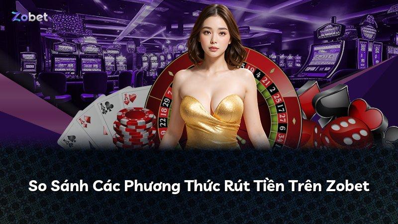 So Sánh Các Phương Thức Rút Tiền Trên Zobet