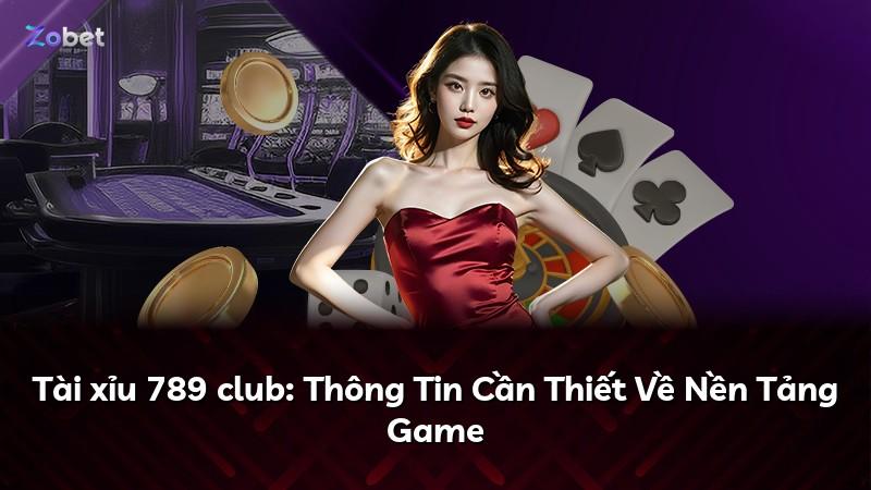 Tài xỉu 789 club: Thông Tin Cần Thiết Về Nền Tảng Game