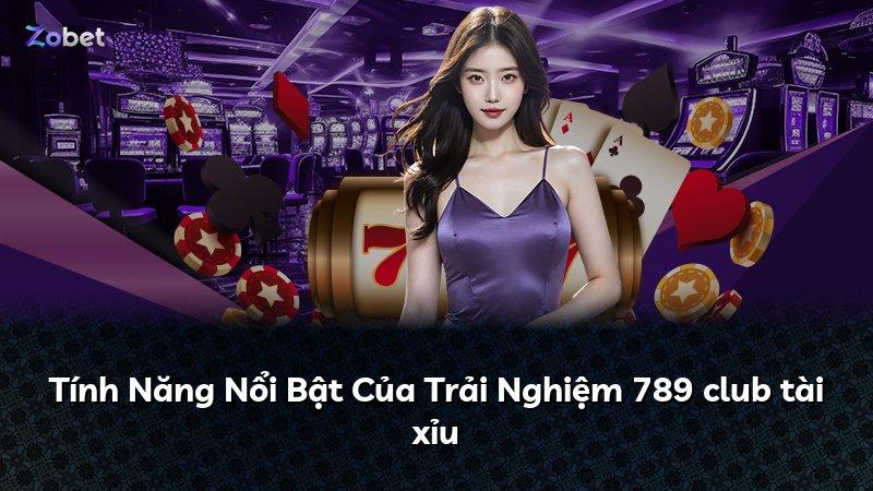 Tính Năng Nổi Bật Của Trải Nghiệm 789 club tài xỉu