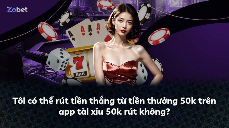 Tôi có thể rút tiền thắng từ tiền thưởng 50k trên app tài xỉu 50k rút không?