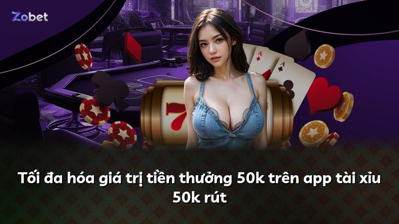 Tối đa hóa giá trị tiền thưởng 50k trên app tài xỉu 50k rút