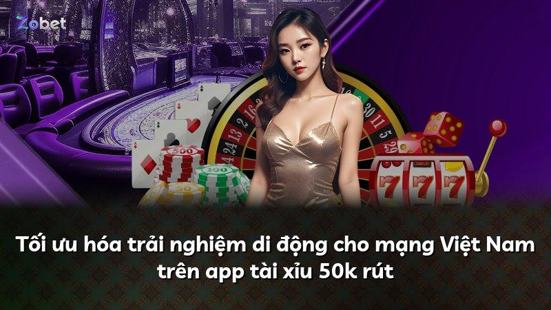 Tối ưu hóa trải nghiệm di động cho mạng Việt Nam trên app tài xỉu 50k rút