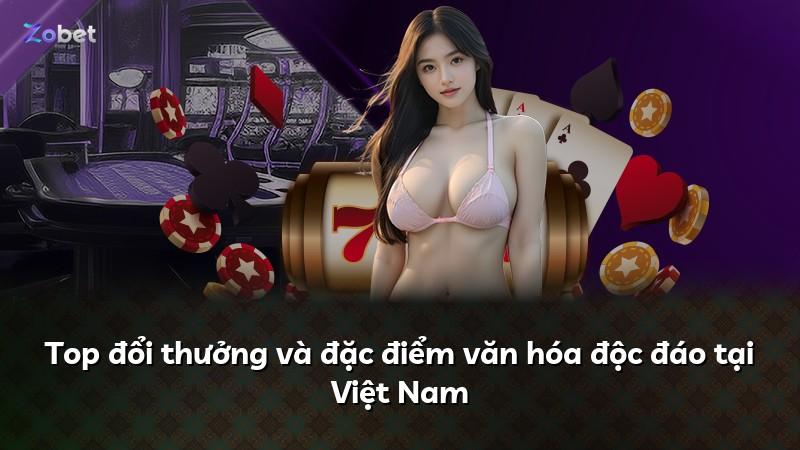 Top đổi thưởng và đặc điểm văn hóa độc đáo tại Việt Nam