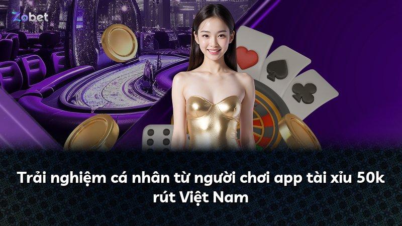 Trải nghiệm cá nhân từ người chơi app tài xỉu 50k rút Việt Nam
