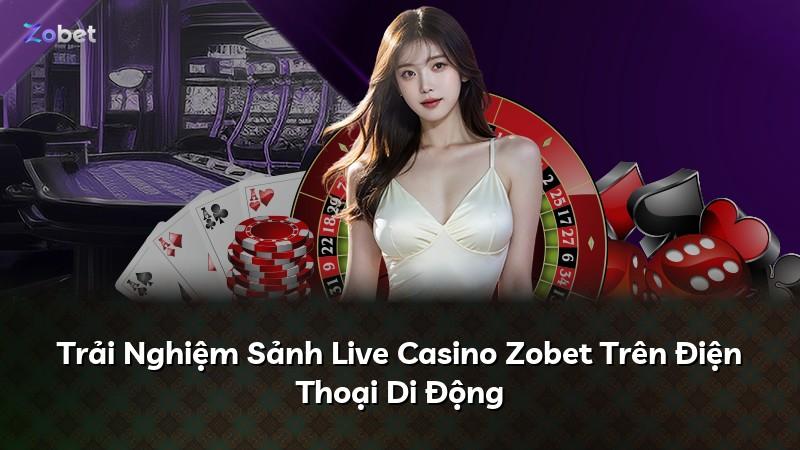 Trải Nghiệm Sảnh Live Casino Zobet Trên Điện Thoại Di Động