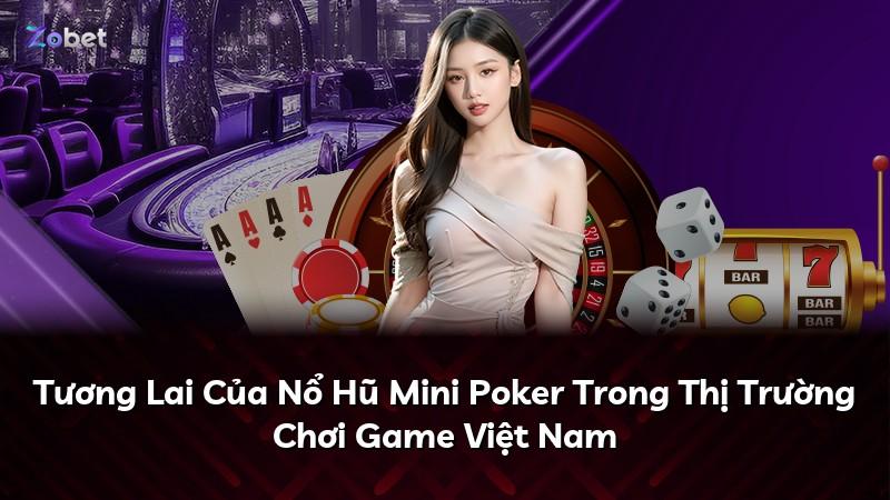 Tương Lai Của Nổ Hũ Mini Poker Trong Thị Trường Chơi Game Việt Nam