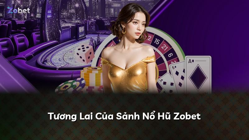 Tương Lai Của Sảnh Nổ Hũ Zobet