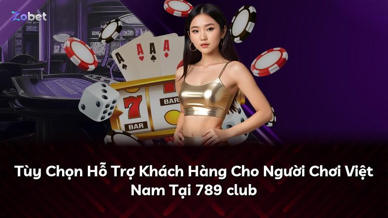 Tùy Chọn Hỗ Trợ Khách Hàng Cho Người Chơi Việt Nam Tại 789 club