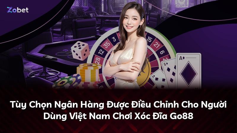 Tùy Chọn Ngân Hàng Được Điều Chỉnh Cho Người Dùng Việt Nam Chơi Xóc Đĩa Go88