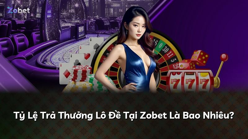 Tỷ Lệ Trả Thưởng Lô Đề Tại Zobet Là Bao Nhiêu?