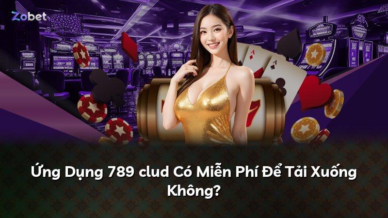 Ứng Dụng 789 clud Có Miễn Phí Để Tải Xuống Không?