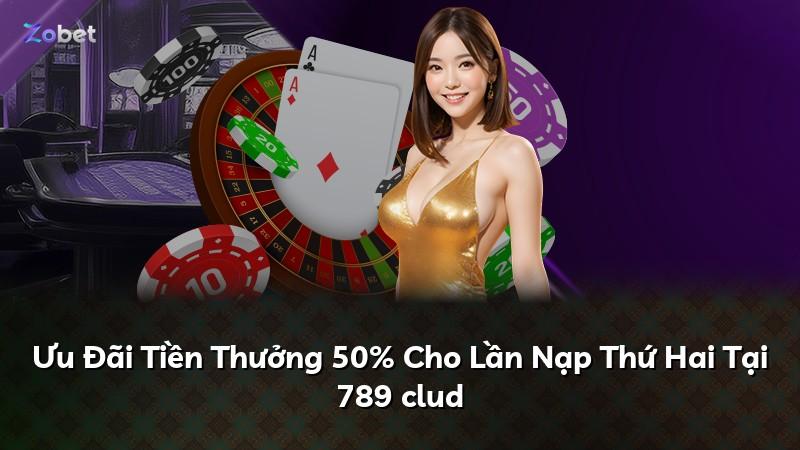 Ưu Đãi Tiền Thưởng 50% Cho Lần Nạp Thứ Hai Tại 789 clud
