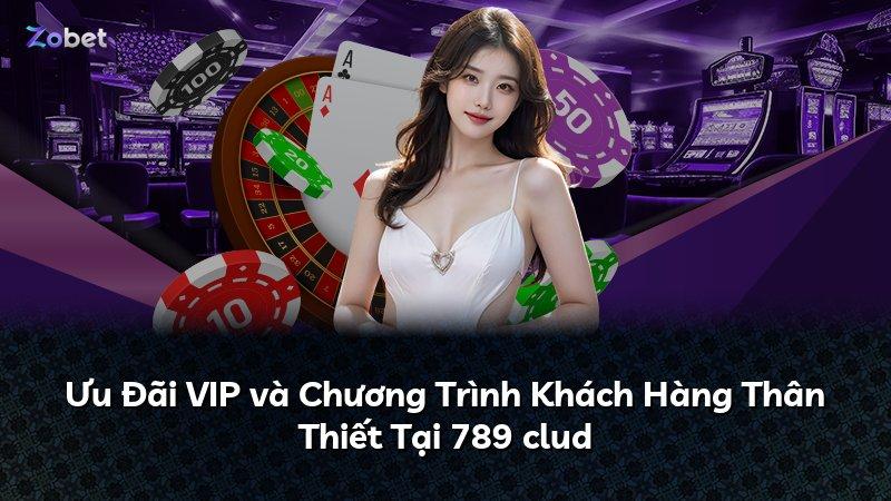 Ưu Đãi VIP và Chương Trình Khách Hàng Thân Thiết Tại 789 clud