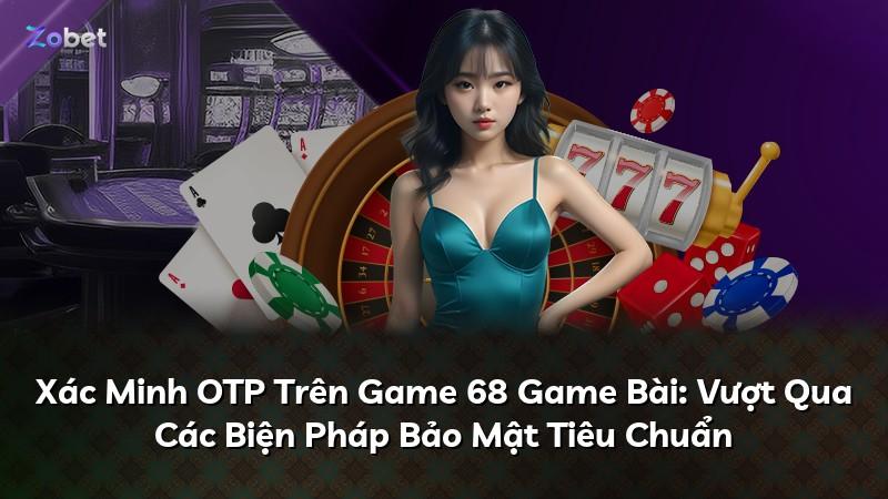Xác Minh OTP Trên Game 68 Game Bài: Vượt Qua Các Biện Pháp Bảo Mật Tiêu Chuẩn