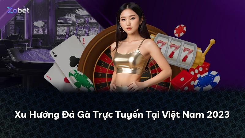 Xu Hướng Đá Gà Trực Tuyến Tại Việt Nam 2023
