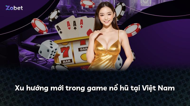 Xu hướng mới trong game nổ hũ tại Việt Nam