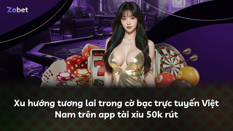 Xu hướng tương lai trong cờ bạc trực tuyến Việt Nam trên app tài xỉu 50k rút