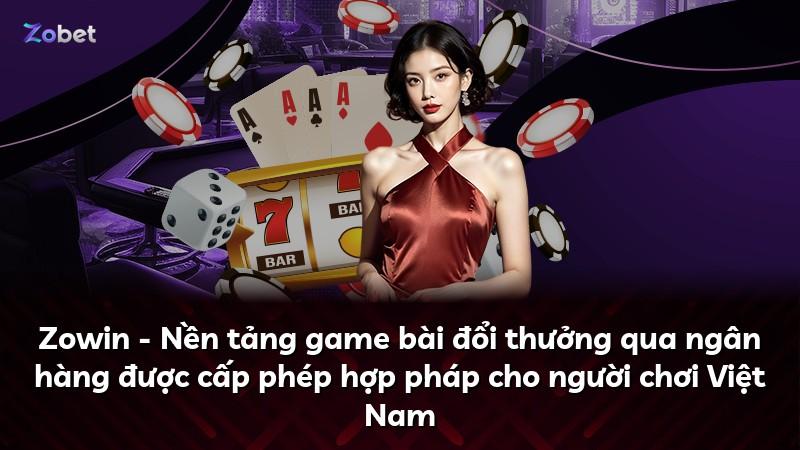 Zowin - Nền tảng game bài đổi thưởng qua ngân hàng được cấp phép hợp pháp cho người chơi Việt Nam