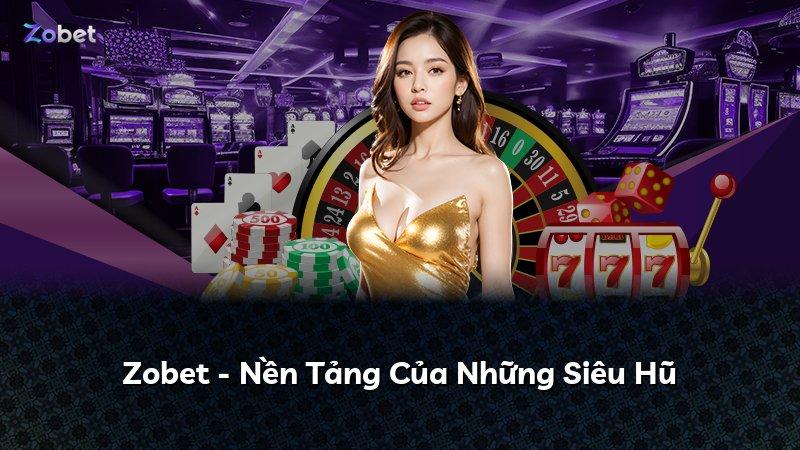 Zobet - Nền Tảng Của Những Siêu Hũ